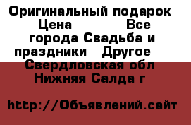 Оригинальный подарок › Цена ­ 5 000 - Все города Свадьба и праздники » Другое   . Свердловская обл.,Нижняя Салда г.